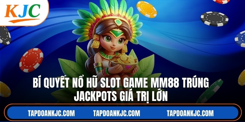 Bí Quyết Nổ Hũ Slot Game MM88 Trúng Jackpots Giá Trị Lớn