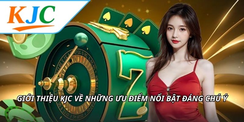 Giới thiệu KJC về những ưu điểm nổi bật đáng chú ý